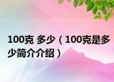 100克 多少（100克是多少簡(jiǎn)介介紹）