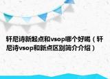 軒尼詩新起點和vsop哪個好喝（軒尼詩vsop和新點區(qū)別簡介介紹）