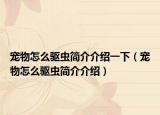寵物怎么驅(qū)蟲(chóng)簡(jiǎn)介介紹一下（寵物怎么驅(qū)蟲(chóng)簡(jiǎn)介介紹）