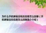 為什么手機(jī)屏幕沒(méi)有反應(yīng)是怎么回事（手機(jī)屏幕沒(méi)反應(yīng)是怎么回事簡(jiǎn)介介紹）
