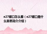 e27螺口怎么看（e27螺口是什么意思簡介介紹）