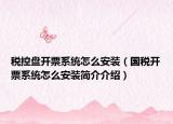 稅控盤(pán)開(kāi)票系統(tǒng)怎么安裝（國(guó)稅開(kāi)票系統(tǒng)怎么安裝簡(jiǎn)介介紹）