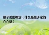 量子論的概念（什么是量子論簡(jiǎn)介介紹）