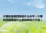 計(jì)算機(jī)等級(jí)四級(jí)是什么水平（計(jì)算機(jī)四級(jí)算是什么級(jí)別啊簡(jiǎn)介介紹）