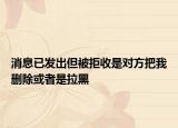 消息已發(fā)出但被拒收是對方把我刪除或者是拉黑