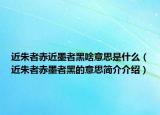 近朱者赤近墨者黑啥意思是什么（近朱者赤墨者黑的意思簡介介紹）
