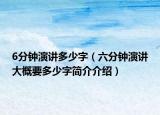 6分鐘演講多少字（六分鐘演講大概要多少字簡(jiǎn)介介紹）