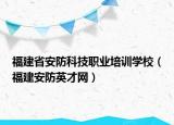 福建省安防科技職業(yè)培訓(xùn)學(xué)校（福建安防英才網(wǎng)）
