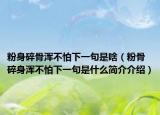 粉身碎骨渾不怕下一句是啥（粉骨碎身渾不怕下一句是什么簡(jiǎn)介介紹）