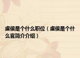 虞侯是個(gè)什么職位（虞侯是個(gè)什么官簡(jiǎn)介介紹）
