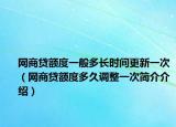 網(wǎng)商貸額度一般多長(zhǎng)時(shí)間更新一次（網(wǎng)商貸額度多久調(diào)整一次簡(jiǎn)介介紹）