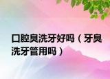 口腔臭洗牙好嗎（牙臭洗牙管用嗎）