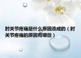 肘關(guān)節(jié)疼痛是什么原因造成的（肘關(guān)節(jié)疼痛的原因有哪些）