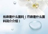 絲麻是什么面料（苧麻是什么面料簡(jiǎn)介介紹）