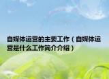 自媒體運營的主要工作（自媒體運營是什么工作簡介介紹）
