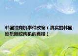 韓國(guó)絞肉機(jī)事件改編（真實(shí)的韓國(guó)娛樂圈絞肉機(jī)的真相）