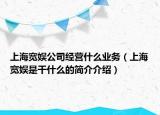 上海寬娛公司經(jīng)營(yíng)什么業(yè)務(wù)（上海寬娛是干什么的簡(jiǎn)介介紹）
