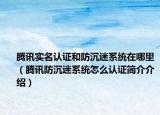 騰訊實名認證和防沉迷系統(tǒng)在哪里（騰訊防沉迷系統(tǒng)怎么認證簡介介紹）