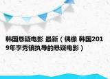 韓國懸疑電影 最新（偶像 韓國2019年李秀鎮(zhèn)執(zhí)導的懸疑電影）
