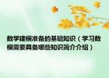 數(shù)學(xué)建模準(zhǔn)備的基礎(chǔ)知識(shí)（學(xué)習(xí)數(shù)模需要具備哪些知識(shí)簡(jiǎn)介介紹）
