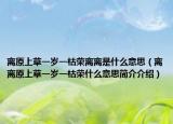 離原上草一歲一枯榮離離是什么意思（離離原上草一歲一枯榮什么意思簡(jiǎn)介介紹）