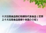 十大垃圾食品他們有哪些代表食品（世界上十大垃圾食品是哪十類簡(jiǎn)介介紹）