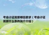 考會(huì)計(jì)證需要哪些要求（考會(huì)計(jì)證需要什么條件簡(jiǎn)介介紹）