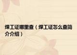 焊工證哪里查（焊工證怎么查簡(jiǎn)介介紹）