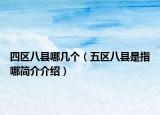 四區(qū)八縣哪幾個（五區(qū)八縣是指哪簡介介紹）