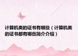 計(jì)算機(jī)類的證書有哪些（計(jì)算機(jī)類的證書都有哪些簡(jiǎn)介介紹）