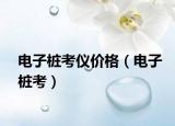 電子樁考儀價(jià)格（電子樁考）