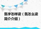 氮字怎樣讀（氮怎么讀簡(jiǎn)介介紹）