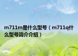 m711m是什么型號(hào)（m711q什么型號(hào)簡(jiǎn)介介紹）