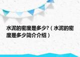 水泥的密度是多少?（水泥的密度是多少簡介介紹）