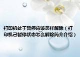 打印機處于暫停應(yīng)該怎樣解除（打印機已暫停狀態(tài)怎么解除簡介介紹）