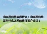 功率因數(shù)角表示什么（功率因數(shù)角是指什么之間的角度簡(jiǎn)介介紹）