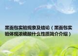 黑面包實(shí)驗(yàn)現(xiàn)象及結(jié)論（黑面包實(shí)驗(yàn)體現(xiàn)濃硫酸什么性質(zhì)簡介介紹）