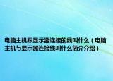 電腦主機(jī)跟顯示器連接的線叫什么（電腦主機(jī)與顯示器連接線叫什么簡(jiǎn)介介紹）