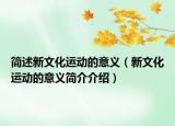 簡述新文化運(yùn)動(dòng)的意義（新文化運(yùn)動(dòng)的意義簡介介紹）