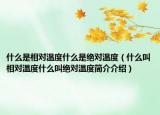 什么是相對(duì)溫度什么是絕對(duì)溫度（什么叫相對(duì)溫度什么叫絕對(duì)溫度簡(jiǎn)介介紹）