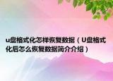 u盤格式化怎樣恢復數(shù)據(jù)（U盤格式化后怎么恢復數(shù)據(jù)簡介介紹）