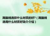 踢腳線選擇什么材質(zhì)的好?（踢腳線選用什么材質(zhì)好簡(jiǎn)介介紹）