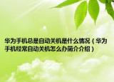 華為手機(jī)總是自動(dòng)關(guān)機(jī)是什么情況（華為手機(jī)經(jīng)常自動(dòng)關(guān)機(jī)怎么辦簡(jiǎn)介介紹）