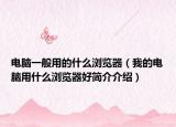 電腦一般用的什么瀏覽器（我的電腦用什么瀏覽器好簡介介紹）