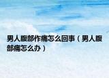 男人腹部作痛怎么回事（男人腹部痛怎么辦）