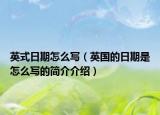 英式日期怎么寫(xiě)（英國(guó)的日期是怎么寫(xiě)的簡(jiǎn)介介紹）