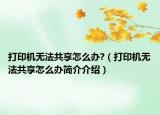 打印機(jī)無法共享怎么辦?（打印機(jī)無法共享怎么辦簡介介紹）