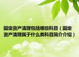 固定資產(chǎn)清理包括哪些科目（固定資產(chǎn)清理屬于什么類科目簡(jiǎn)介介紹）