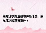 黑龍江學姐查寢事件是什么（黑龍江學姐查寢事件）