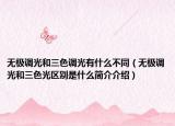無(wú)極調(diào)光和三色調(diào)光有什么不同（無(wú)極調(diào)光和三色光區(qū)別是什么簡(jiǎn)介介紹）